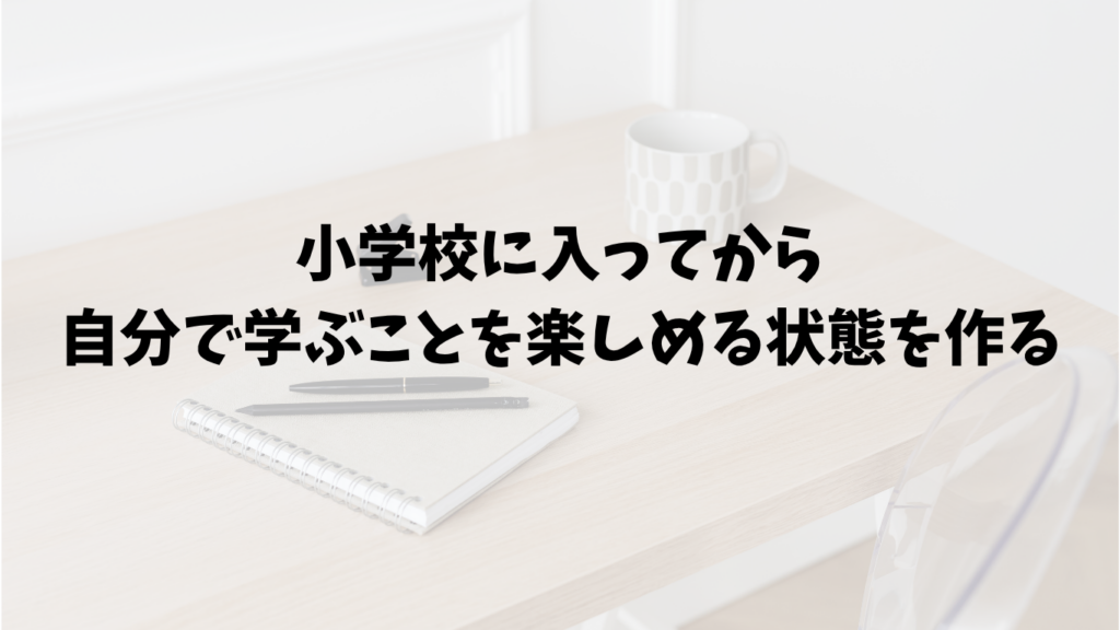 年長の先取学習は、小学校に入ってから、自分で学ぶことを楽しめる状態を作る