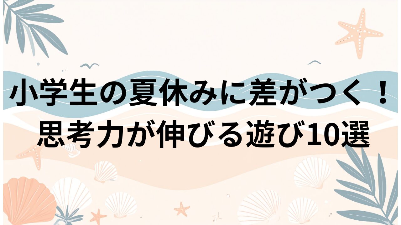 小学生の夏休みに差がつく！思考力が伸びる遊び10選